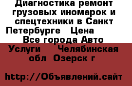 Диагностика,ремонт грузовых иномарок и спецтехники в Санкт-Петербурге › Цена ­ 1 500 - Все города Авто » Услуги   . Челябинская обл.,Озерск г.